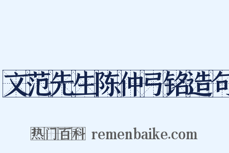 文范先生陈仲弓铭造句是什么意思的图片